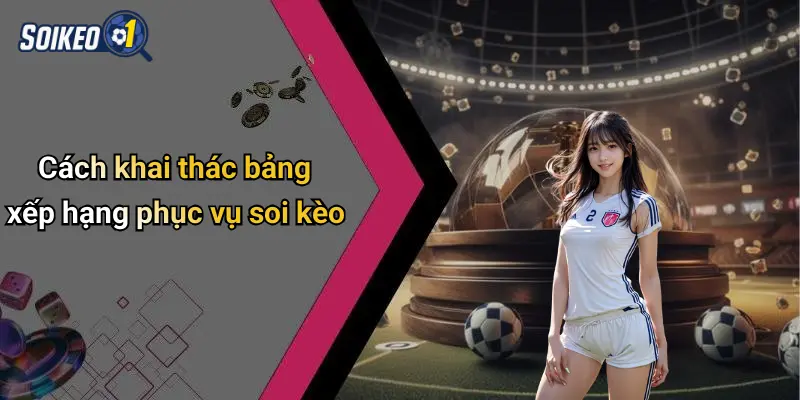 Cách khai thác bảng xếp hạng phục vụ soi kèo