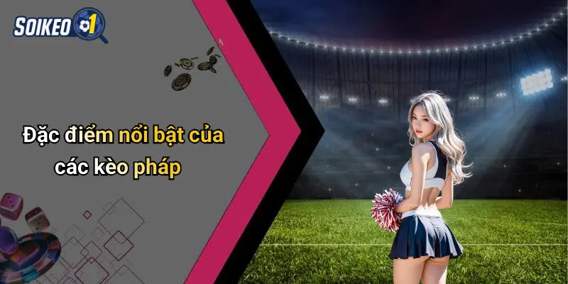 Đặc điểm nổi bật của các kèo pháp