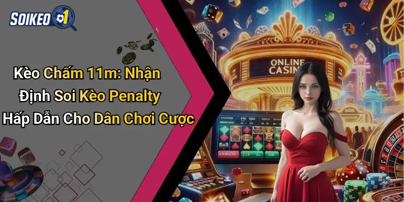 Kèo Chấm 11m: Nhận Định Soi Kèo Penalty Hấp Dẫn Cho Dân Chơi Cược