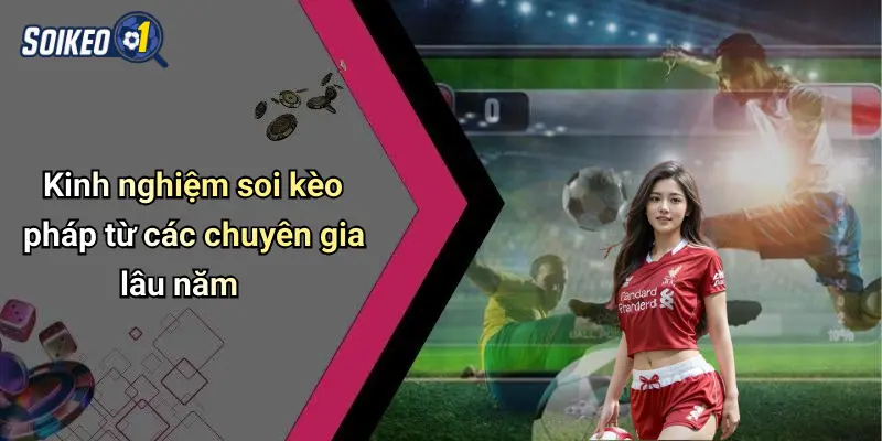 Kinh nghiệm soi kèo pháp từ các chuyên gia lâu năm