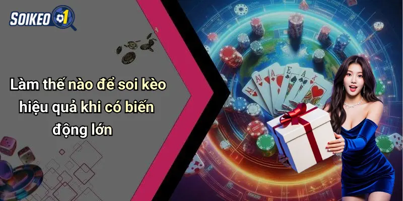 Làm thế nào để soi kèo hiệu quả khi có biến động lớn