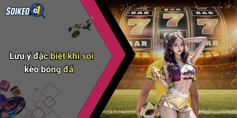 Lưu ý đặc biệt khi soi kèo bóng đá