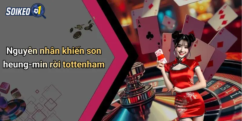 Nguyên nhân khiến son heung-min rời tottenham