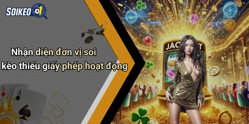 Nhận diện đơn vị soi kèo thiếu giấy phép hoạt động
