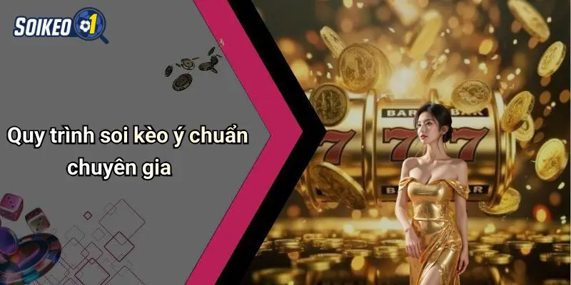 Quy trình soi kèo ý chuẩn chuyên gia