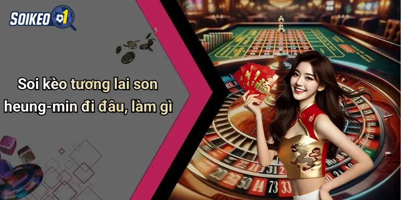 Soi kèo tương lai son heung-min đi đâu, làm gì