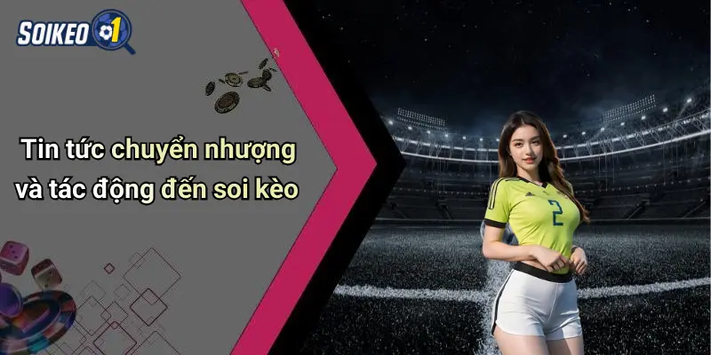 Tin tức chuyển nhượng và tác động đến soi kèo