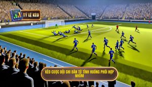Kèo cược đội ghi bàn từ tình huống phối hợp nhóm