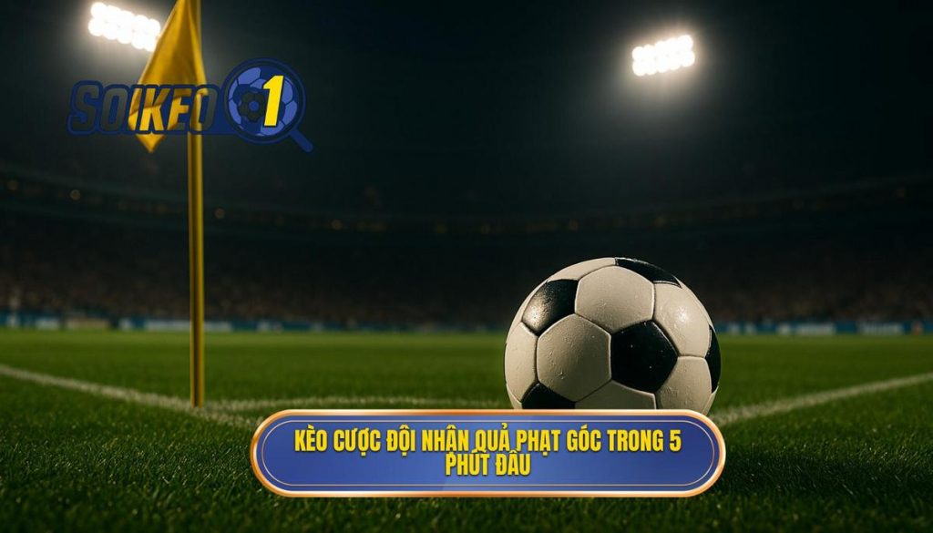 Kèo cược đội nhận quả phạt góc trong 5 phút đầu