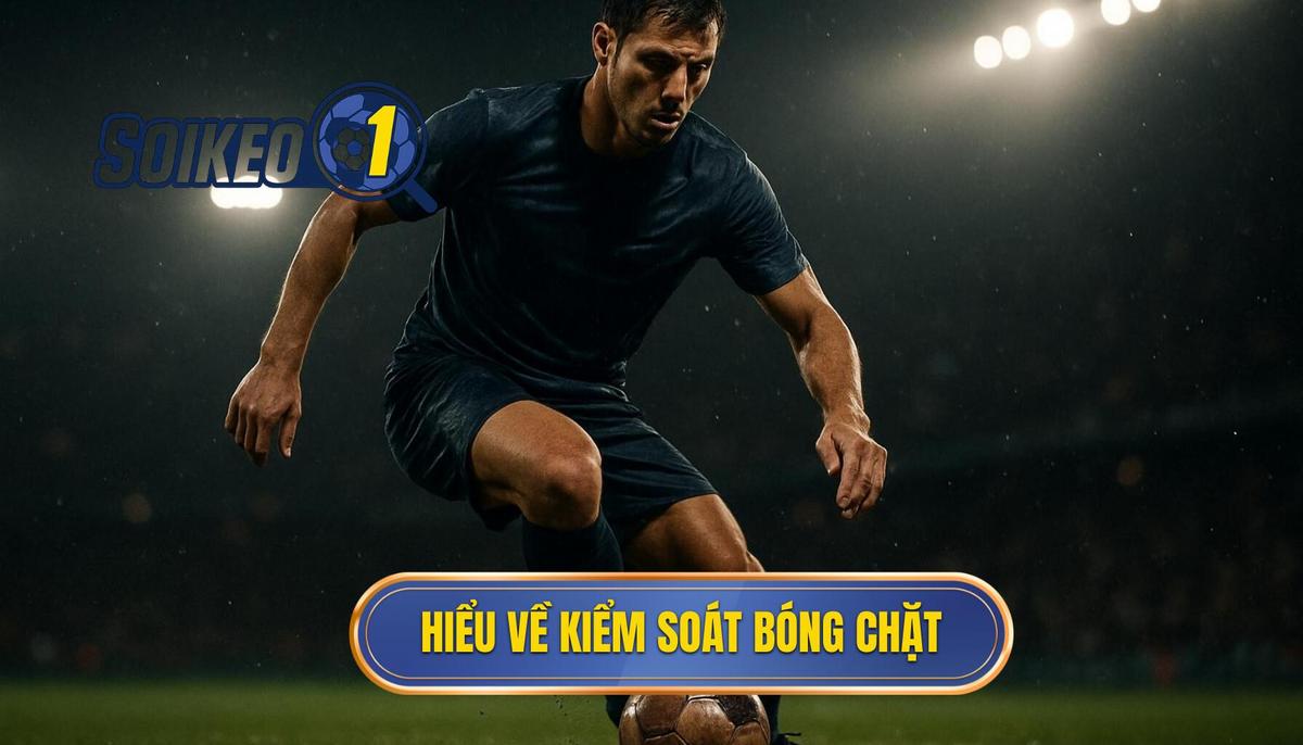 Nền Tảng Cơ Bản_ Hiểu Rõ Về Kiểm Soát Bóng Chặt