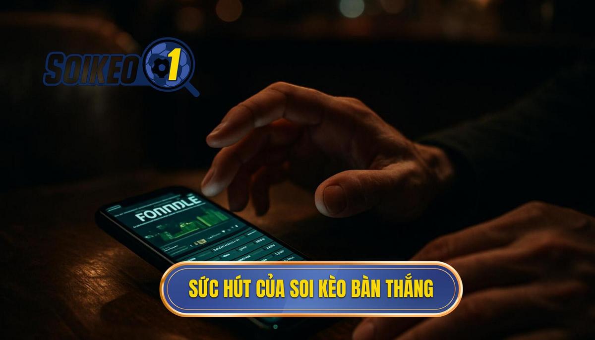 Bản chất và sức hút của hình thức soi kèo theo bàn thắng