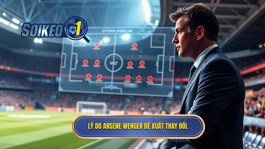 2. Lý do Arsene Wenger đề xuất thay đổi.