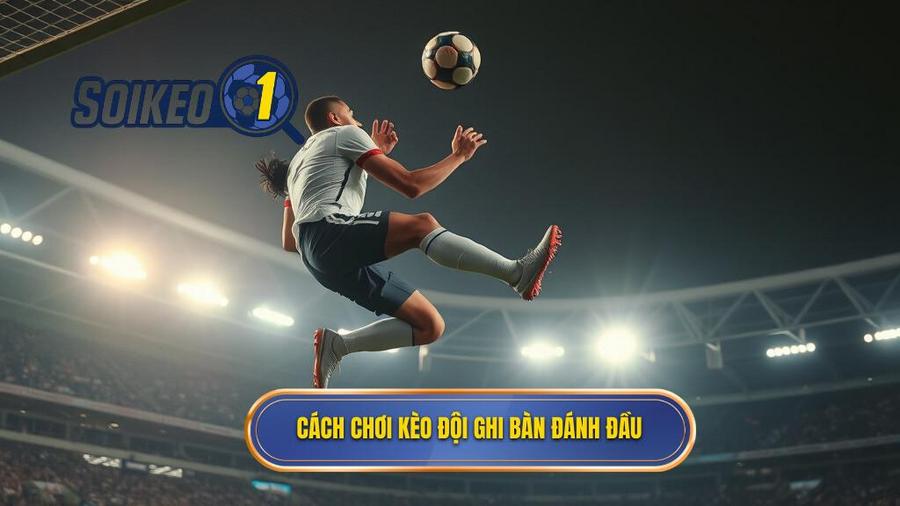 Cách chơi kèo đội ghi bàn đánh đầu