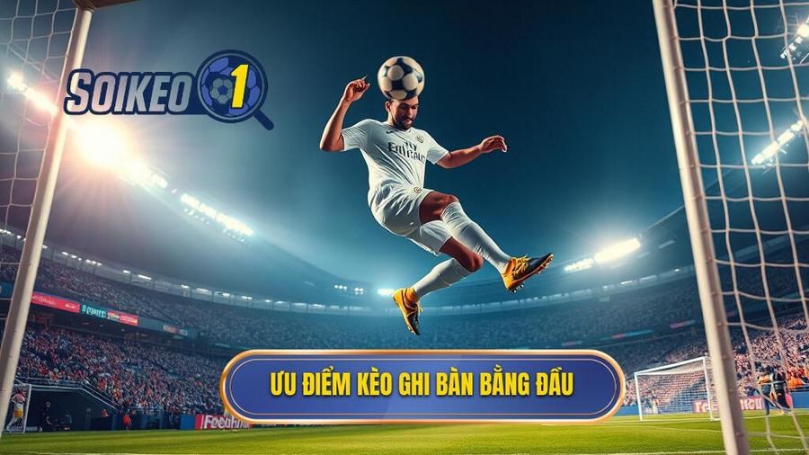 Ưu điểm kèo ghi bàn bằng đầu