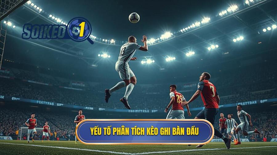 Yếu tố phân tích kèo ghi bàn đầu